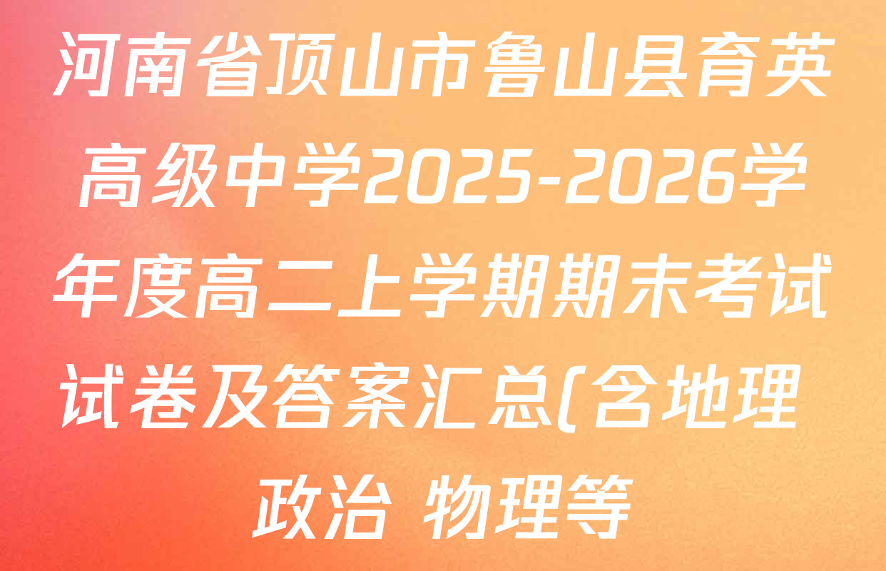 河南省顶山市鲁山县育英高级中学2025-2026学年度高二上学期期末考试试卷及答案汇总(含地理 政治 物理等) 河南省顶山市鲁山县育英高级中学2025-2026学年度高二上学期期末考试试卷及答案汇总(含地理 政治 物理等)